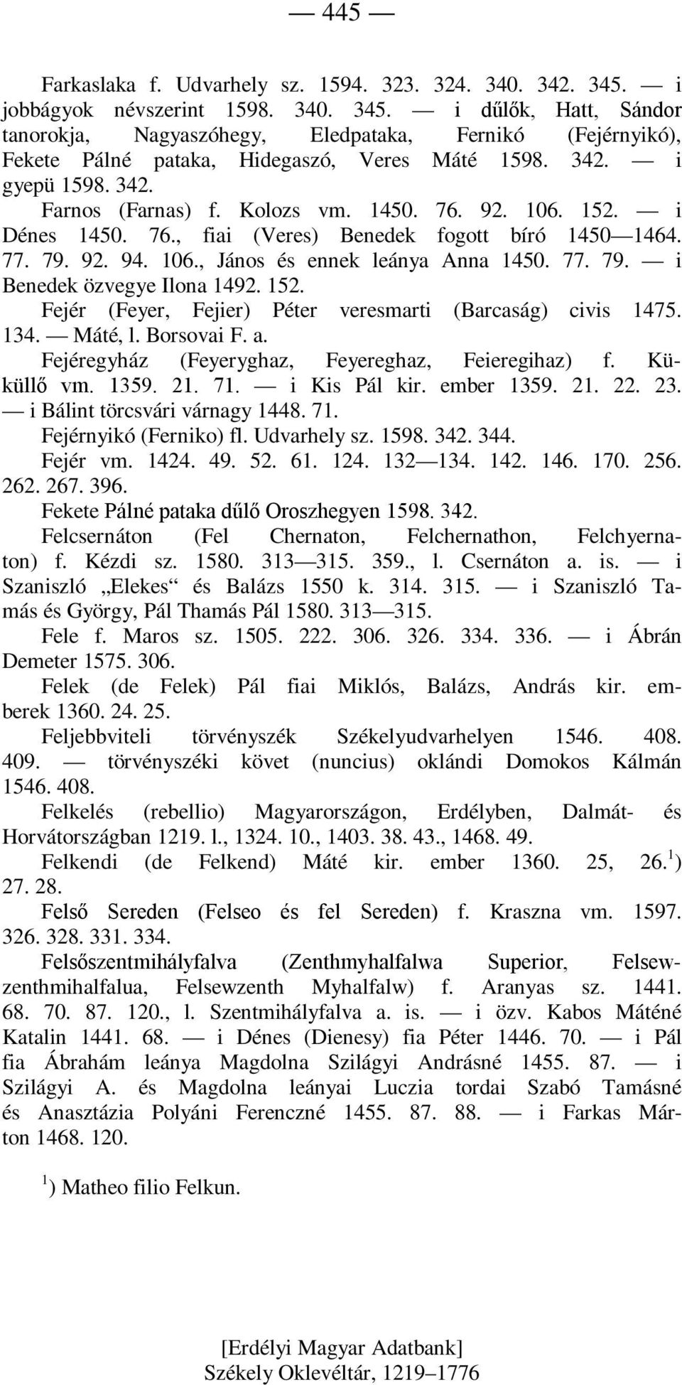 152. Fejér (Feyer, Fejier) Péter veresmarti (Barcaság) civis 1475. 134. Máté, l. Borsovai F. a. Fejéregyház (Feyeryghaz, Feyereghaz, Feieregihaz) f. Küküllő vm. 1359. 21. 71. i Kis Pál kir.