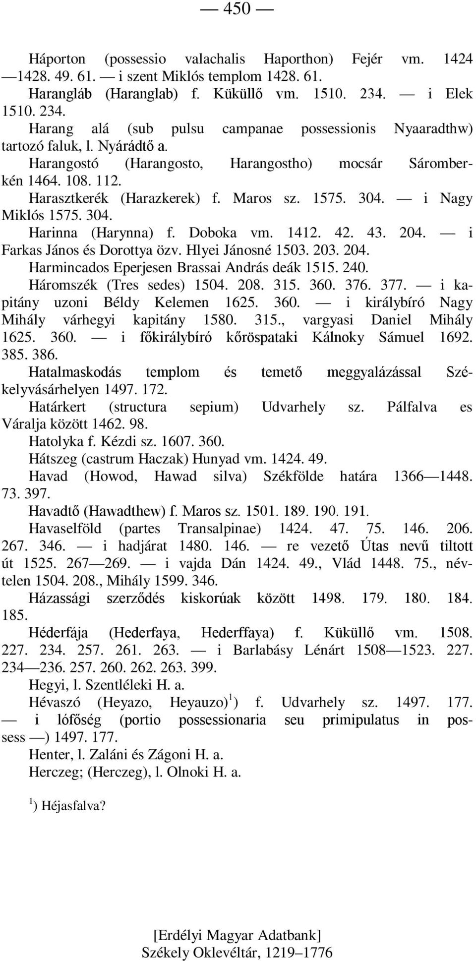 Harasztkerék (Harazkerek) f. Maros sz. 1575. 304. i Nagy Miklós 1575. 304. Harinna (Harynna) f. Doboka vm. 1412. 42. 43. 204. i Farkas János és Dorottya özv. Hlyei Jánosné 1503. 203. 204. Harmincados Eperjesen Brassai András deák 1515.