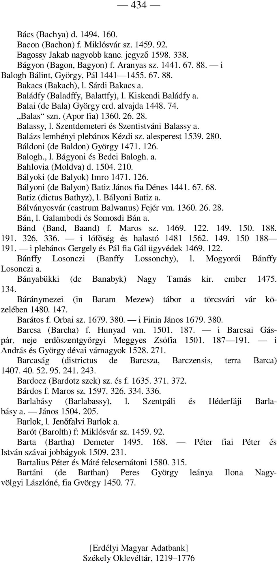 (Apor fia) 1360. 26. 28. Balassy, l. Szentdemeteri és Szentistváni Balassy a. Balázs lemhényi plebános Kézdi sz. alesperest 1539. 280. Báldoni (de Baldon) György 1471. 126. Balogh., l. Bágyoni és Bedei Balogh.
