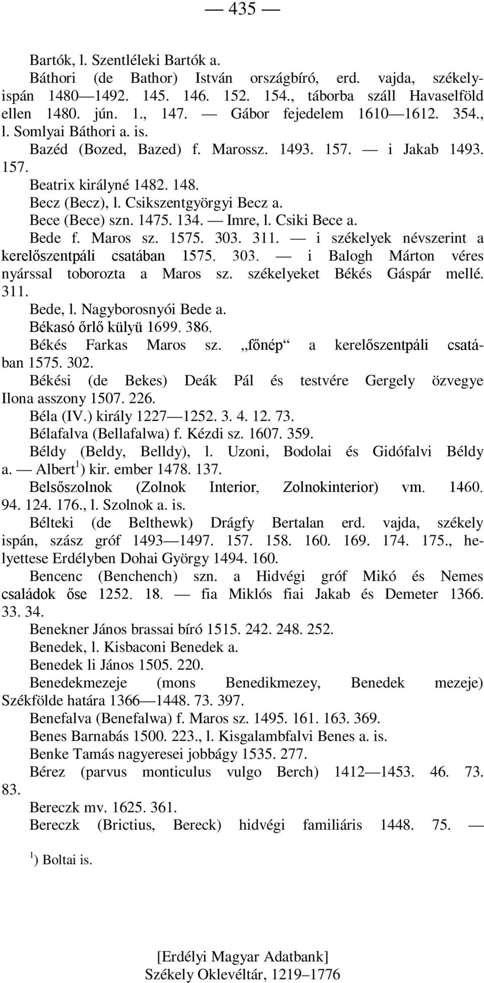 Bece (Bece) szn. 1475. 134. Imre, l. Csiki Bece a. Bede f. Maros sz. 1575. 303. 311. i székelyek névszerint a kerelőszentpáli csatában 1575. 303. i Balogh Márton véres nyárssal toborozta a Maros sz.