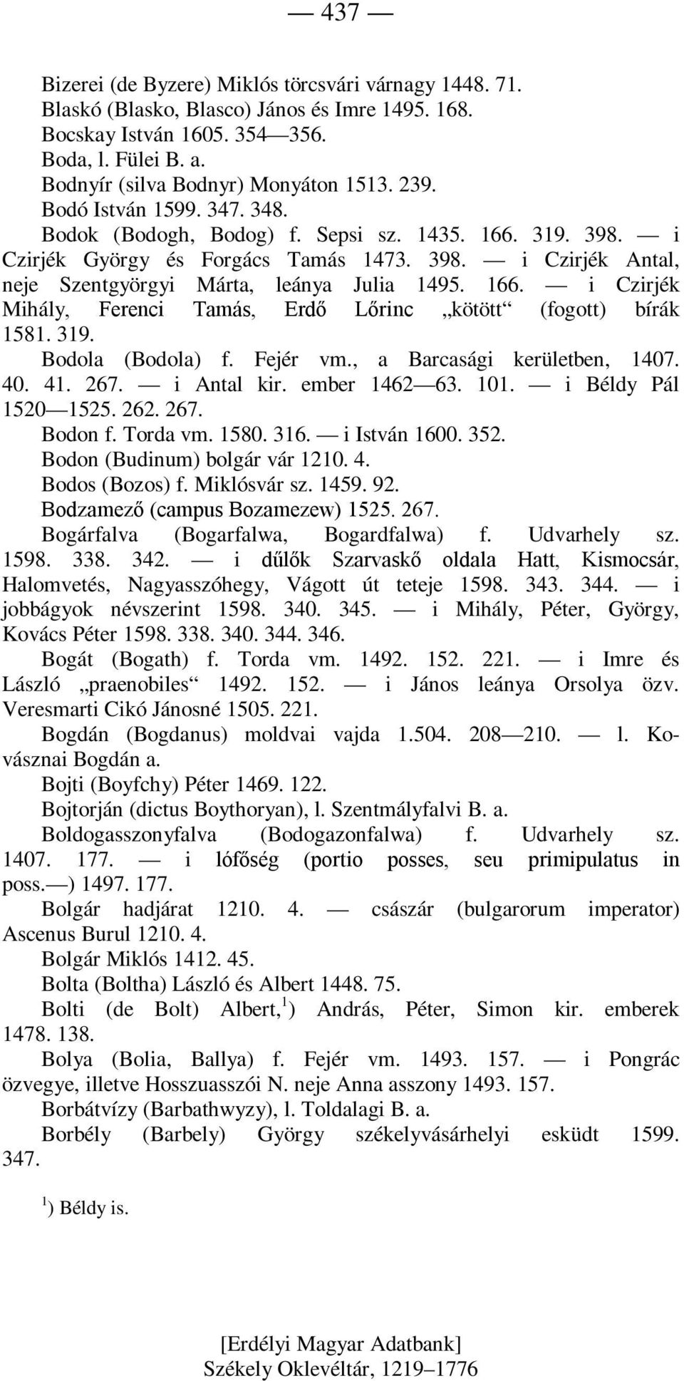 319. Bodola (Bodola) f. Fejér vm., a Barcasági kerületben, 1407. 40. 41. 267. i Antal kir. ember 1462 63. 101. i Béldy Pál 1520 1525. 262. 267. Bodon f. Torda vm. 1580. 316. i István 1600. 352.