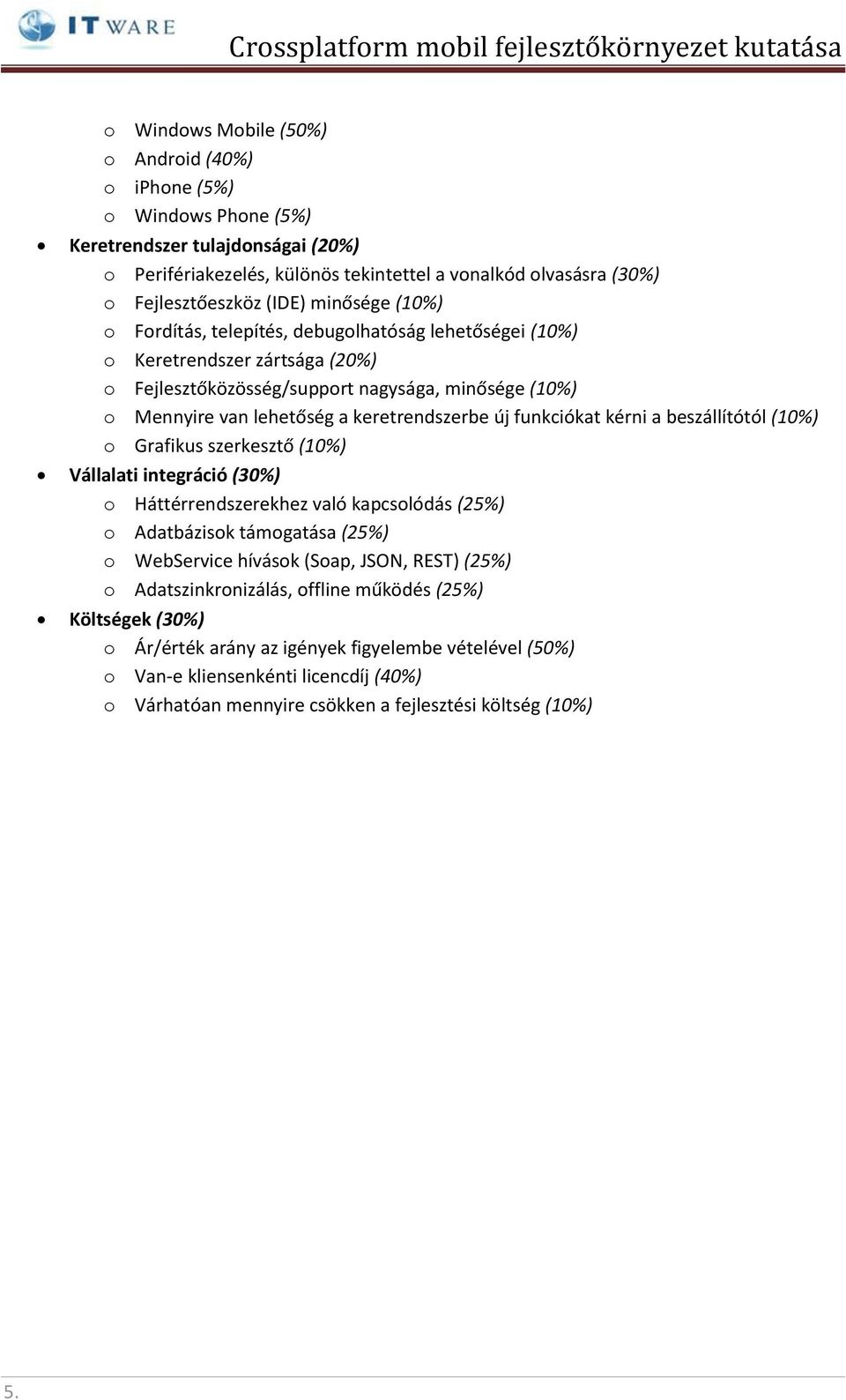 új funkciókat kérni a beszállítótól (10%) o Grafikus szerkesztő (10%) Vállalati integráció (30%) o Háttérrendszerekhez való kapcsolódás (25%) o Adatbázisok támogatása (25%) o WebService hívások