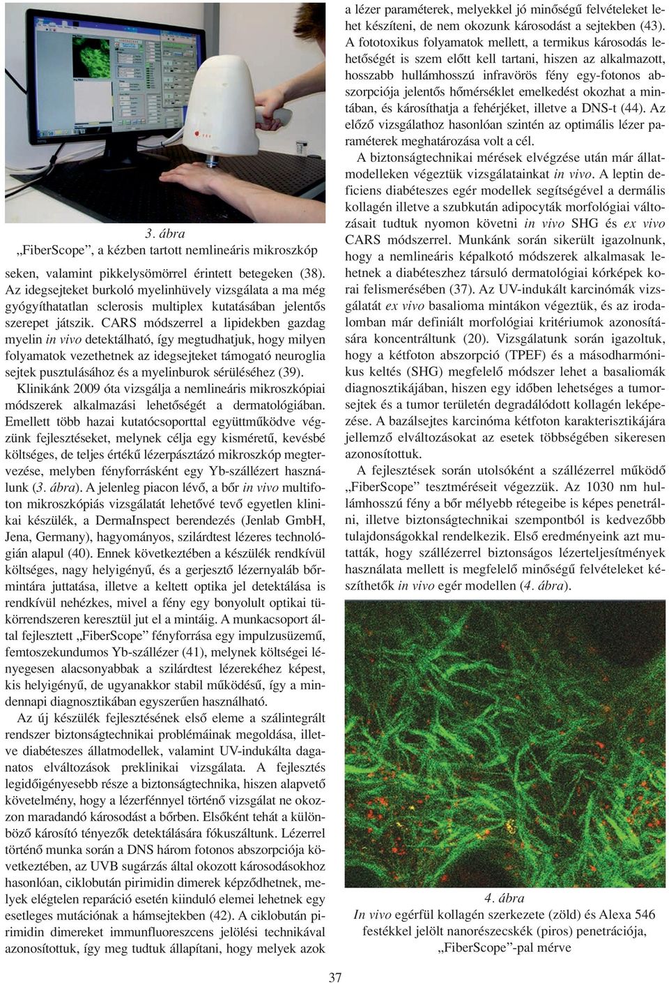 CARS módszerrel a lipidekben gazdag myelin in vivo detektálható, így megtudhatjuk, hogy milyen folyamatok vezethetnek az idegsejteket támogató neuroglia sejtek pusztulásához és a myelinburok