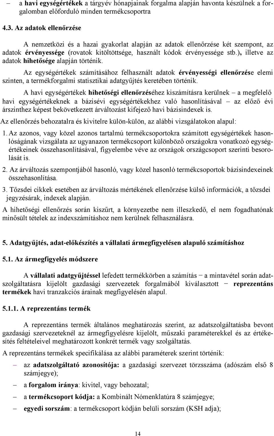 ), illetve az adatok hihetősége alapján történik. Az egységértékek számításához felhasznált adatok érvényességi ellenőrzése elemi szinten, a termékforgalmi statisztikai adatgyűjtés keretében történik.