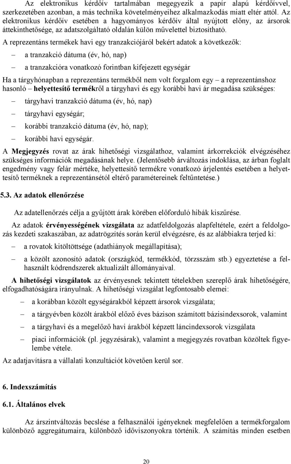 A reprezentáns termékek havi egy tranzakciójáról bekért adatok a következők: a tranzakció dátuma (év, hó, nap) a tranzakcióra vonatkozó forintban kifejezett egységár Ha a tárgyhónapban a reprezentáns