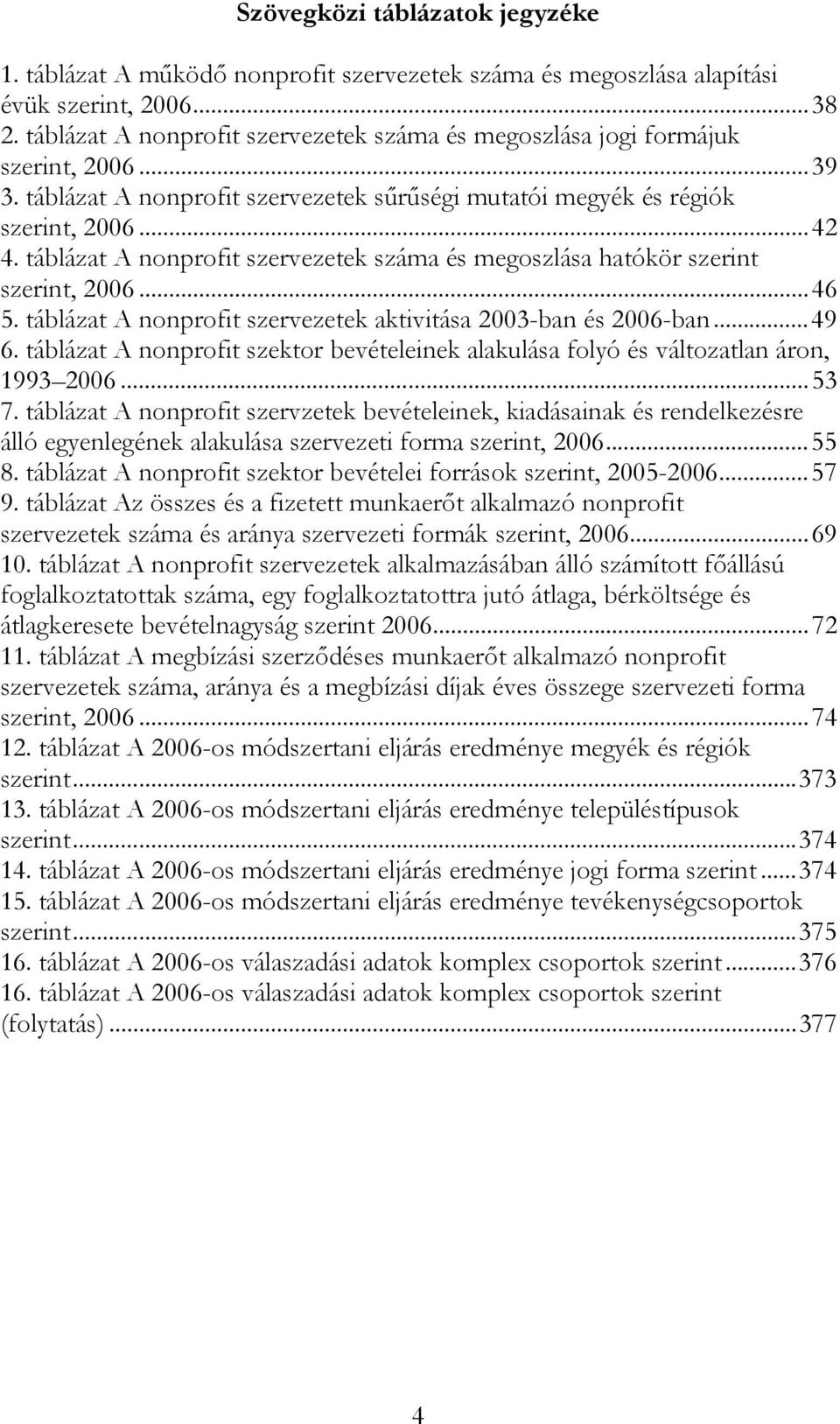 táblázat A nonprofit szervezetek száma és megoszlása hatókör szerint szerint, 2006...46 5. táblázat A nonprofit szervezetek aktivitása 2003-ban és 2006-ban...49 6.