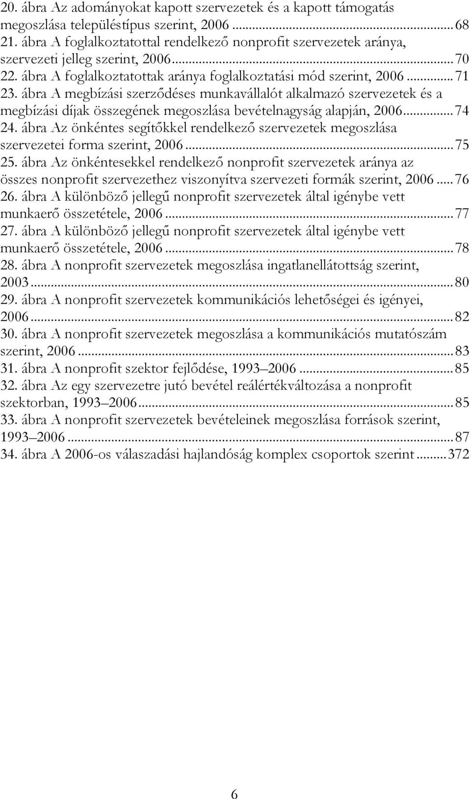 ábra A megbízási szerződéses munkavállalót alkalmazó szervezetek és a megbízási díjak összegének megoszlása bevételnagyság alapján, 2006...74 24.