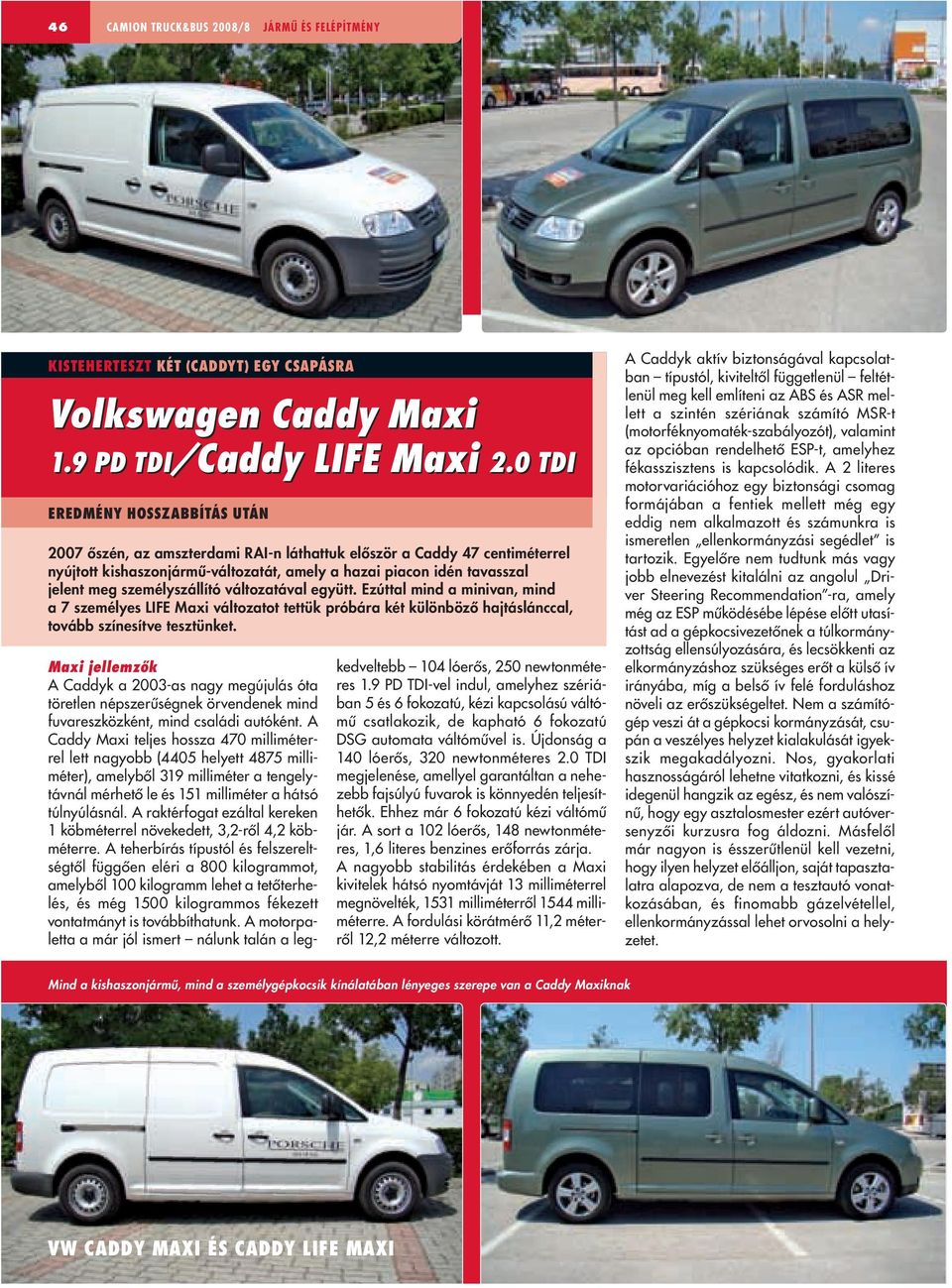 személyszállító változatával együtt. Ezúttal mind a minivan, mind a 7 személyes LIFE Maxi változatot tettük próbára két különbözô hajtáslánccal, tovább színesítve tesztünket.
