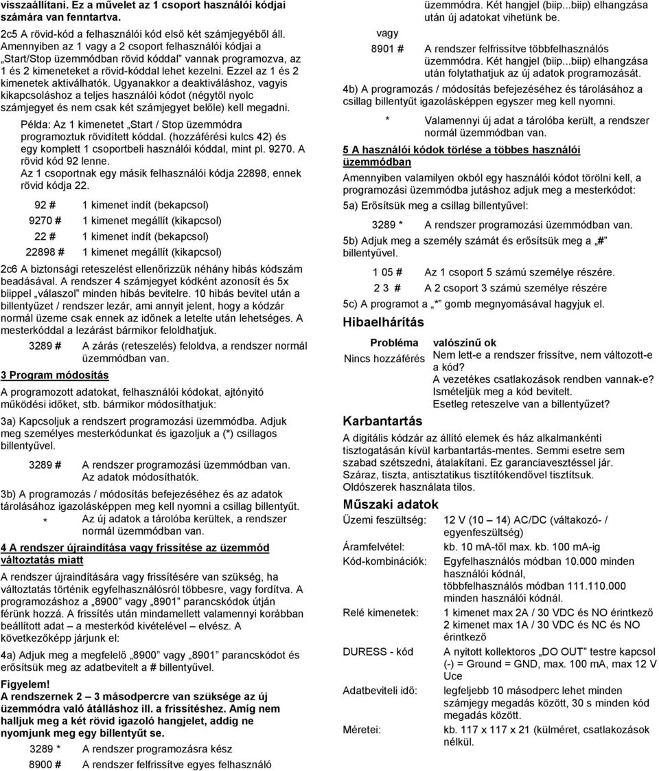 Ezzel az 1 és 2 kimenetek aktiválhatók. Ugyanakkor a deaktiváláshoz, vagyis kikapcsoláshoz a teljes használói kódot (négytől nyolc számjegyet és nem csak két számjegyet belőle) kell megadni.