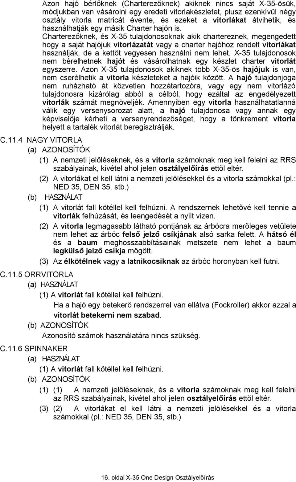 Charterezőknek, és X-35 tulajdonosoknak akik chartereznek, megengedett hogy a saját hajójuk vitorlázatát vagy a charter hajóhoz rendelt vitorlákat használják, de a kettőt vegyesen használni nem lehet.