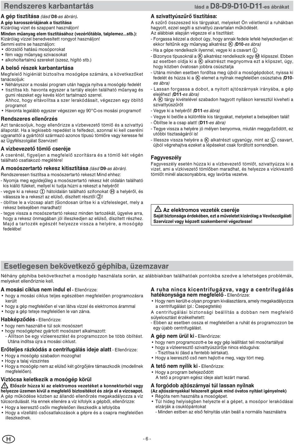 ) A belső részek karbantartása Megfelelő higiéniát biztosítva mosógépe számára, a következőket tanácsoljuk: Néhányszor a mosási program után hagyja nyitva a mosógép fedelét tisztítsa kb.