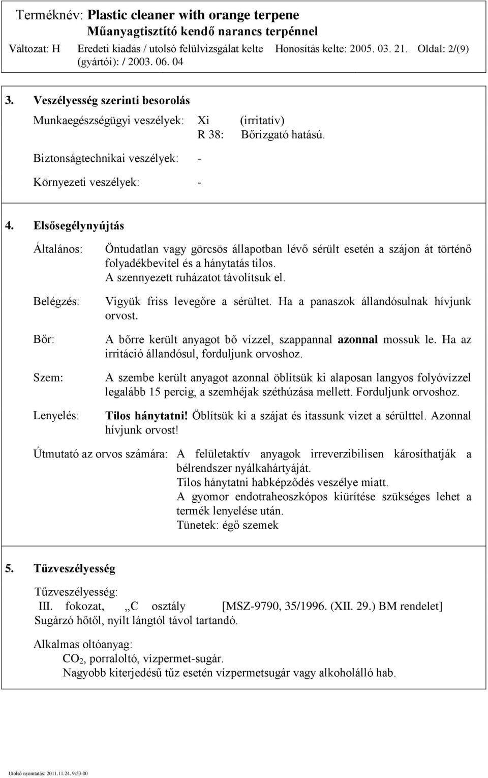 Elsősegélynyújtás Általános: Belégzés: Bőr: Szem: Lenyelés: Öntudatlan vagy görcsös állapotban lévő sérült esetén a szájon át történő folyadékbevitel és a hánytatás tilos.