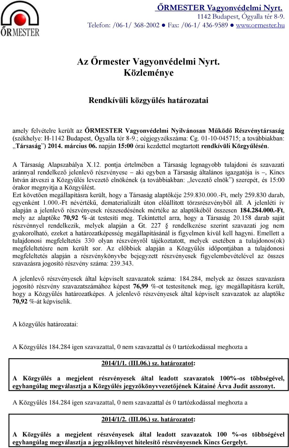 pontja értelmében a Társaság legnagyobb tulajdoni és szavazati aránnyal rendelkező jelenlevő részvényese aki egyben a Társaság általános igazgatója is, Kincs István átveszi a Közgyűlés levezető