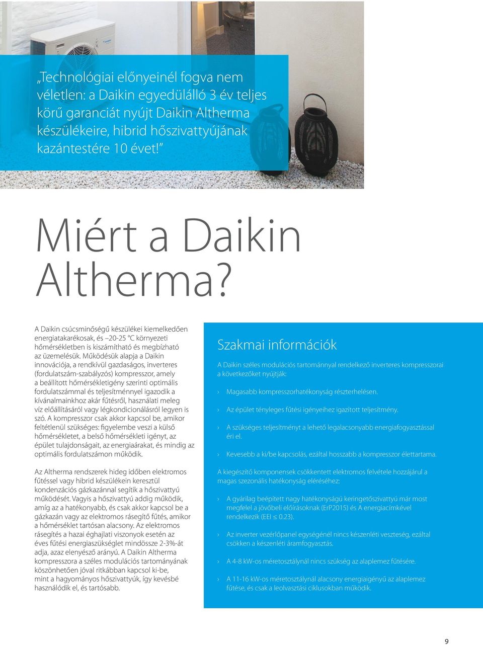 Működésük alapja a Daikin innovációja, a rendkívül gazdaságos, inverteres (fordulatszám-szabályzós) kompresszor, amely a beállított hőmérsékletigény szerinti optimális fordulatszámmal és