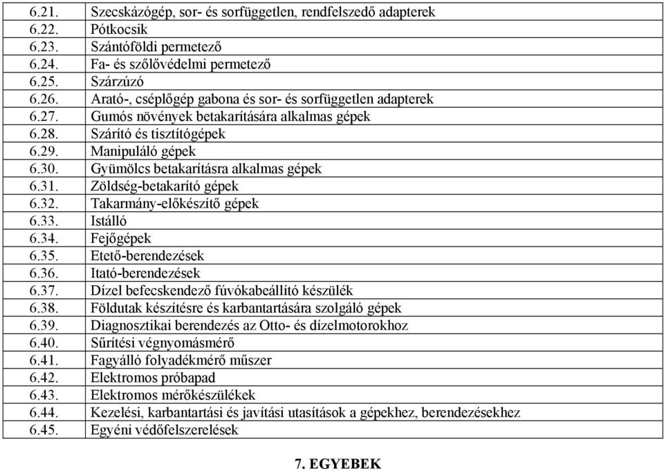 Gyümölcs betakarításra alkalmas gépek 6.31. Zöldség-betakarító gépek 6.32. Takarmány-előkészítő gépek 6.33. Istálló 6.34. Fejőgépek 6.35. Etető-berendezések 6.36. Itató-berendezések 6.37.