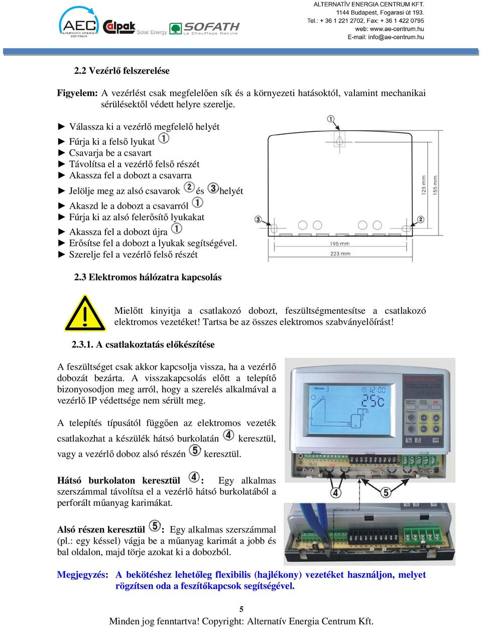 le a dobozt a csavarról Fúrja ki az alsó felerősítő lyukakat Akassza fel a dobozt újra Erősítse fel a dobozt a lyukak segítségével. Szerelje fel a vezérlő felső részét 2.