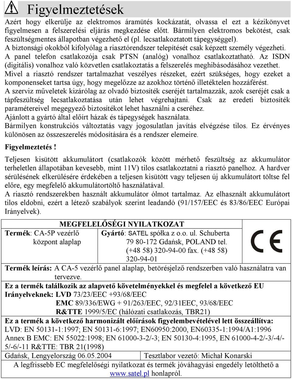 A biztonsági okokból kifolyólag a riasztórendszer telepítését csak képzett személy végezheti. A panel telefon csatlakozója csak PTSN (analóg) vonalhoz csatlakoztatható.