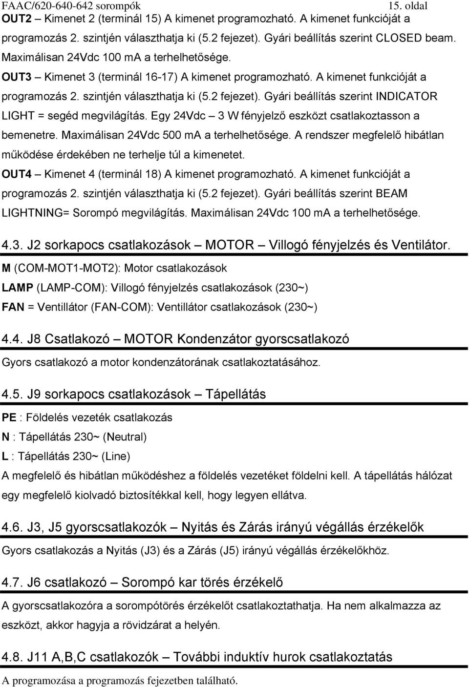 Gyári beállítás szerint INDICATOR LIGHT = segéd megvilágítás. Egy 24Vdc 3 W fényjelző eszközt csatlakoztasson a bemenetre. Maximálisan 24Vdc 500 ma a terhelhetősége.