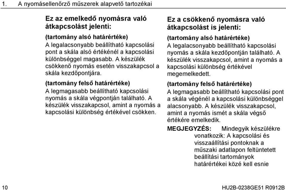 (tartomány felső határértéke) A legmagasabb beállítható kapcsolási nyomás a skála végpontján található. A készülék visszakapcsol, amint a nyomás a kapcsolási különbség értékével csökken.