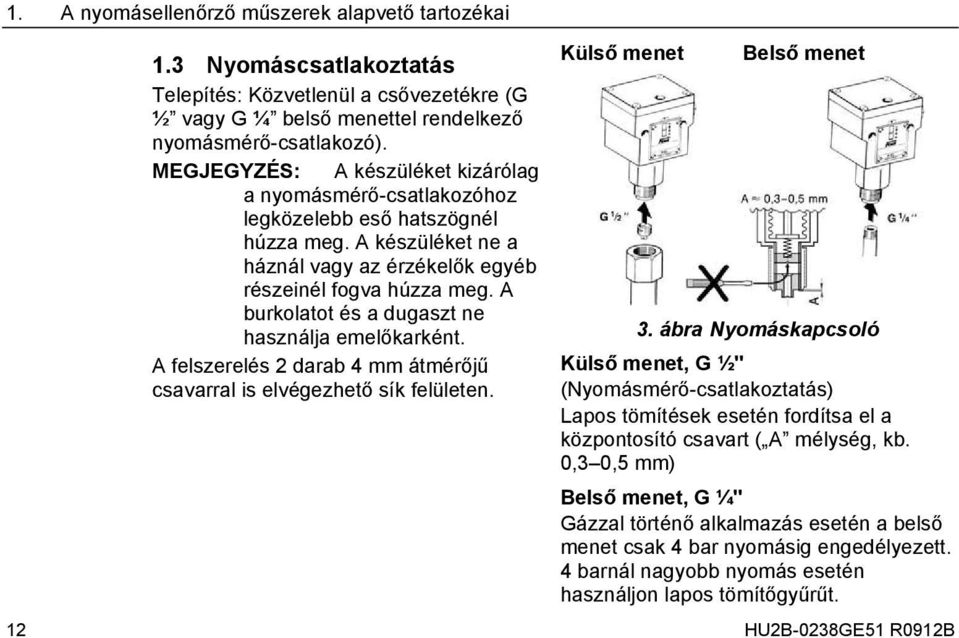 A burkolatot és a dugaszt ne használja emelőkarként. A felszerelés 2 darab 4 mm átmérőjű csavarral is elvégezhető sík felületen. Külső menet Belső menet 3.