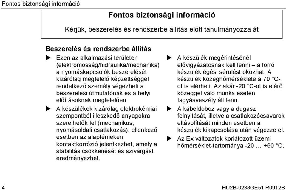 A készülékek kizárólag elektrokémiai szempontból illeszkedő anyagokra szerelhetők fel (mechanikus, nyomásoldali csatlakozás), ellenkező esetben az alapfémeken kontaktkorrózió jelentkezhet, amely a