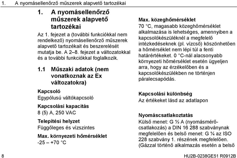 1 Műszaki adatok (nem vonatkoznak az Ex változatokra) Kapcsoló Egypólusú váltókapcsoló Kapcsolási kapacitás 8 (5) A, 250 VAC Telepítési helyzet Függőleges és vízszintes Max.