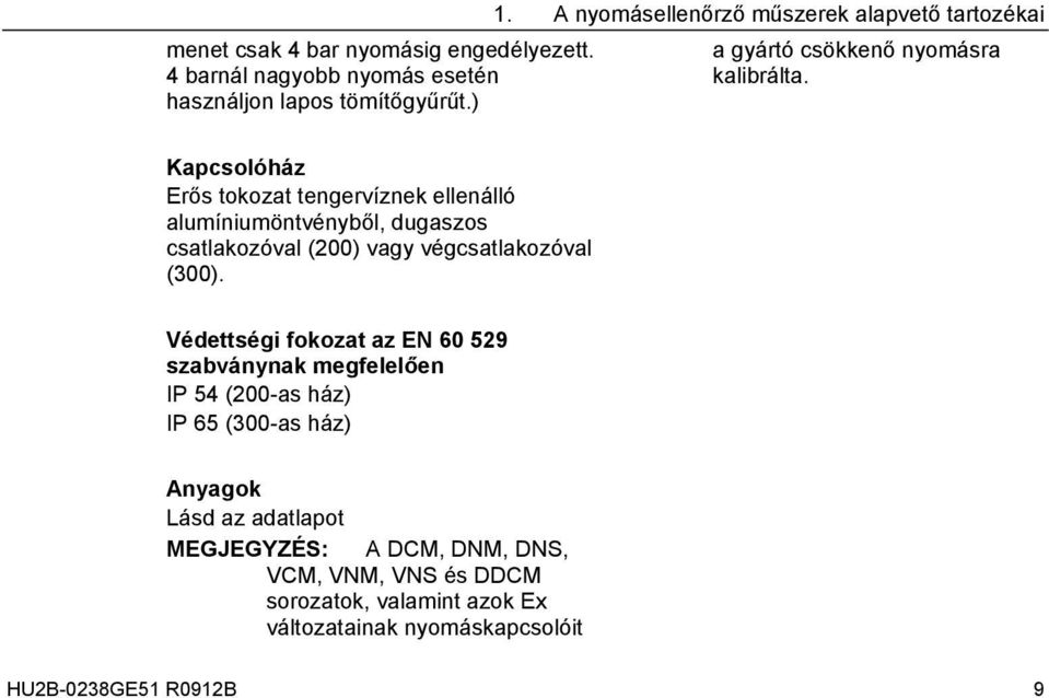 Kapcsolóház Erős tokozat tengervíznek ellenálló alumíniumöntvényből, dugaszos csatlakozóval (200) vagy végcsatlakozóval (300).