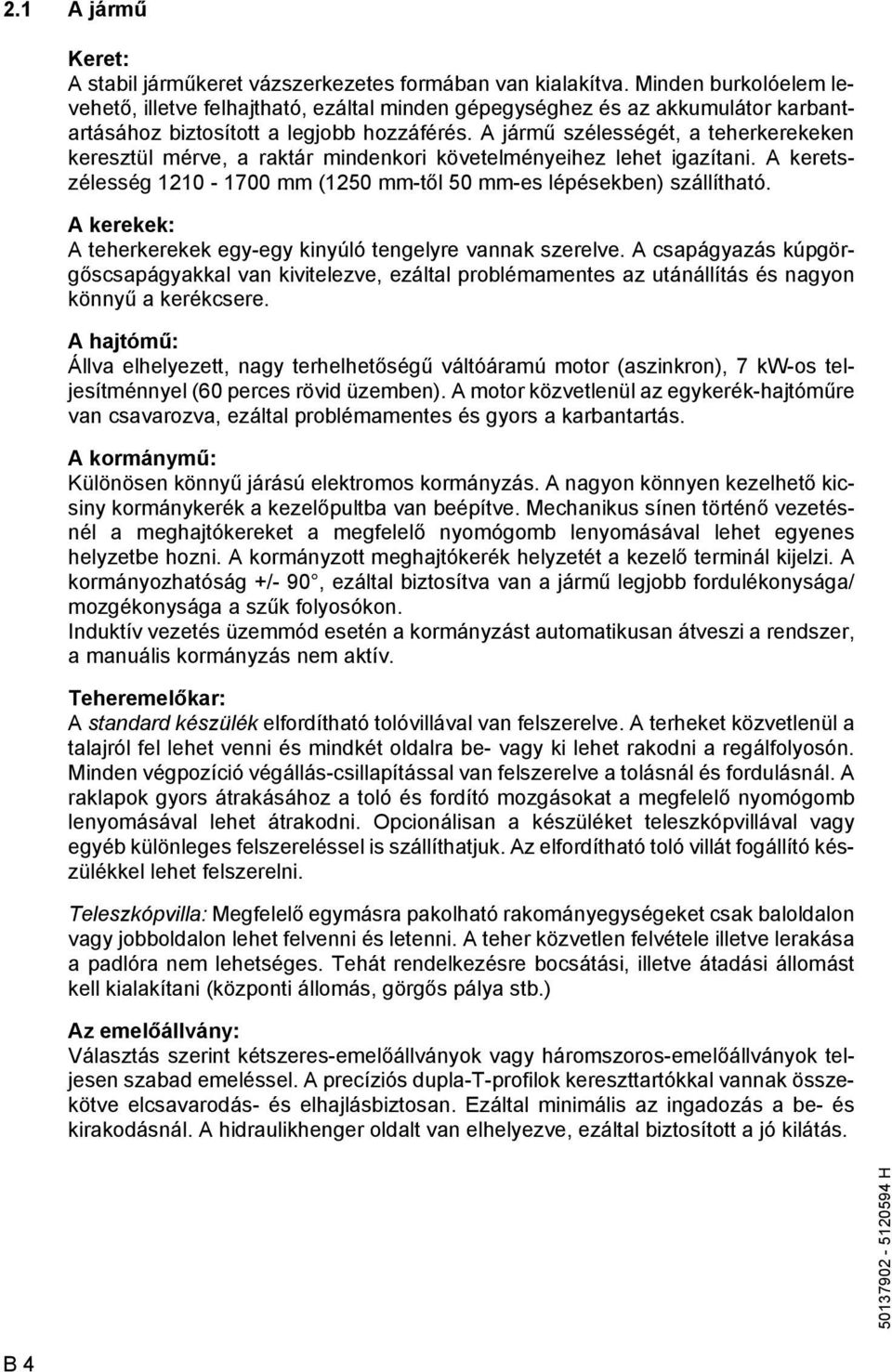 A jármű szélességét, a teherkerekeken keresztül mérve, a raktár mindenkori követelményeihez lehet igazítani. A keretszélesség 1210-1700 mm (1250 mm-től 50 mm-es lépésekben) szállítható.