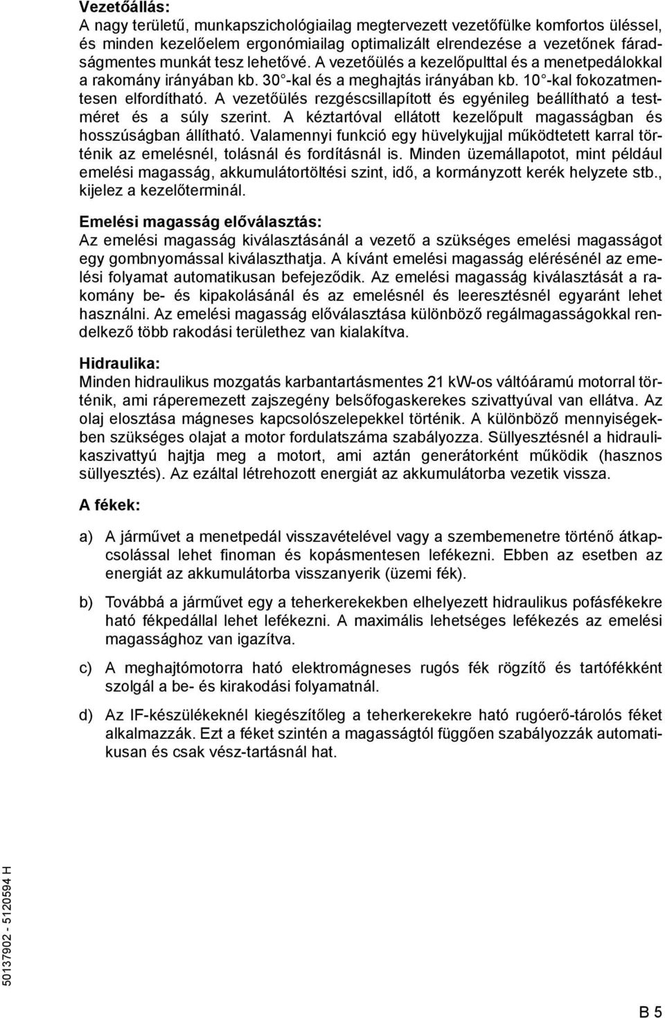A vezetőülés rezgéscsillapított és egyénileg beállítható a testméret és a súly szerint. A kéztartóval ellátott kezelőpult magasságban és hosszúságban állítható.
