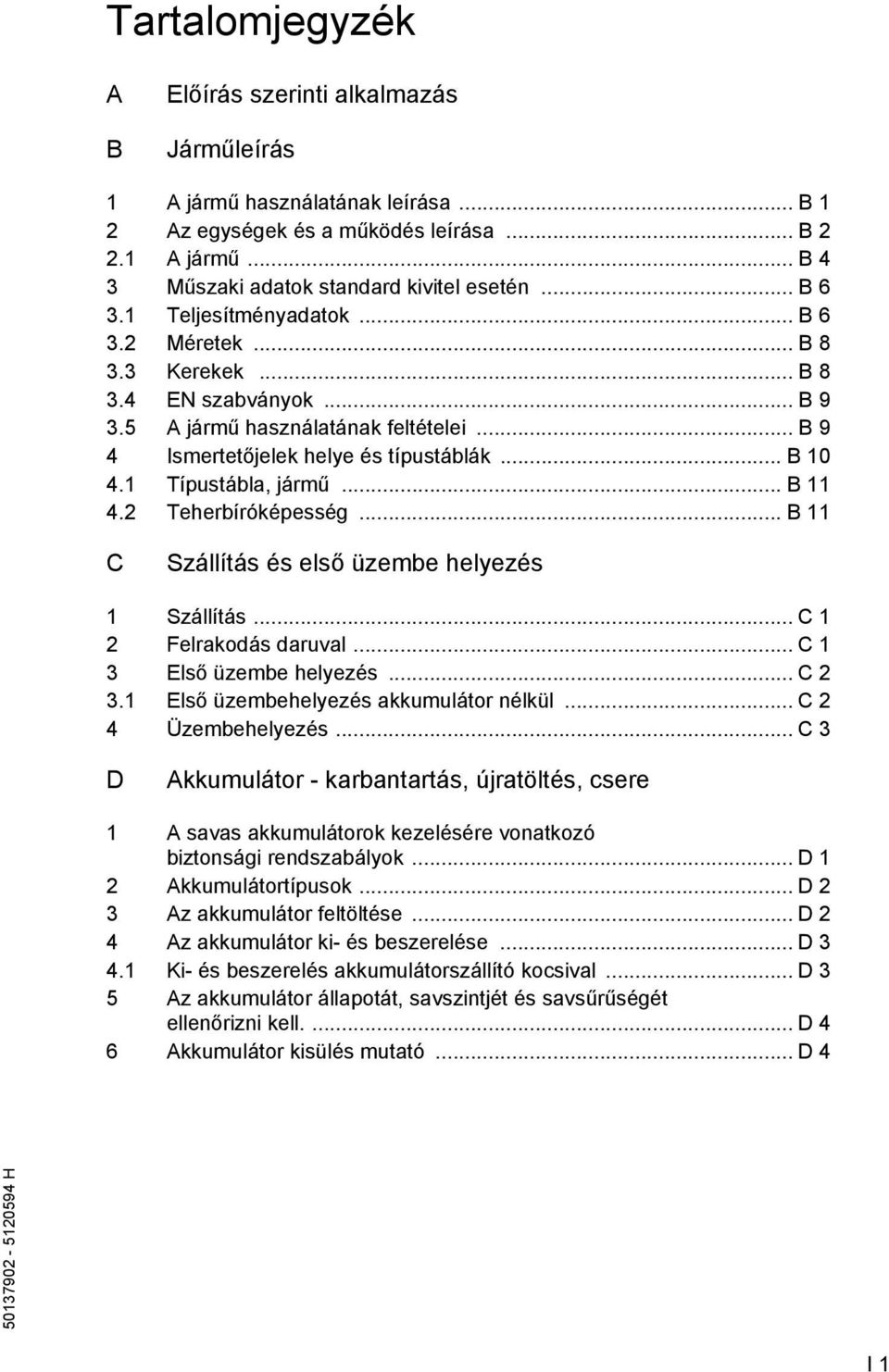 1 Típustábla, jármű... B 11 4.2 Teherbíróképesség... B 11 C Szállítás és első üzembe helyezés 1 Szállítás... C 1 2 Felrakodás daruval... C 1 3 Első üzembe helyezés... C 2 3.