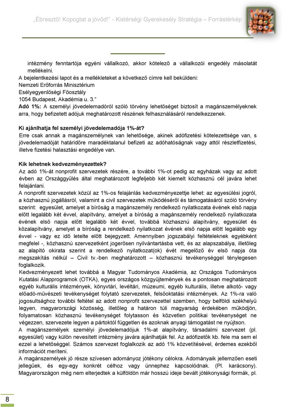 Adó 1%: A személyi jövedelemadóról szóló törvény lehetőséget biztosít a magánszemélyeknek arra, hogy befizetett adójuk meghatározott részének felhasználásáról rendelkezzenek.