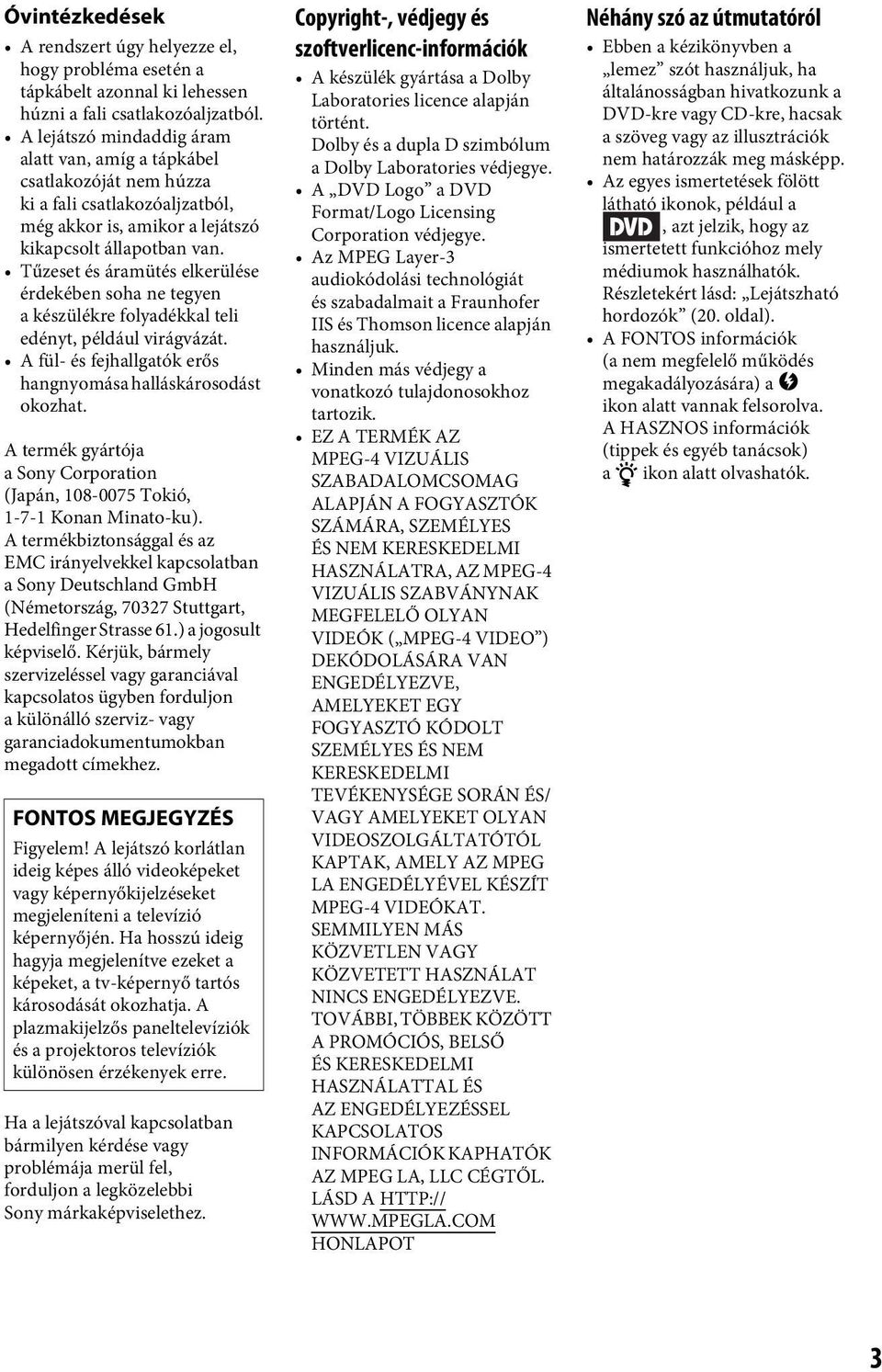 Tűzeset és áramütés elkerülése érdekében soha ne tegyen a készülékre folyadékkal teli edényt, például virágvázát. A fül- és fejhallgatók erős hangnyomása halláskárosodást okozhat.