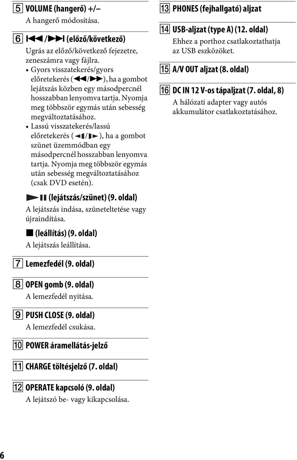 Lassú visszatekerés/lassú előretekerés ( / ), ha a gombot szünet üzemmódban egy másodpercnél hosszabban lenyomva tartja. Nyomja meg többször egymás után sebesség megváltoztatásához (csak DVD esetén).