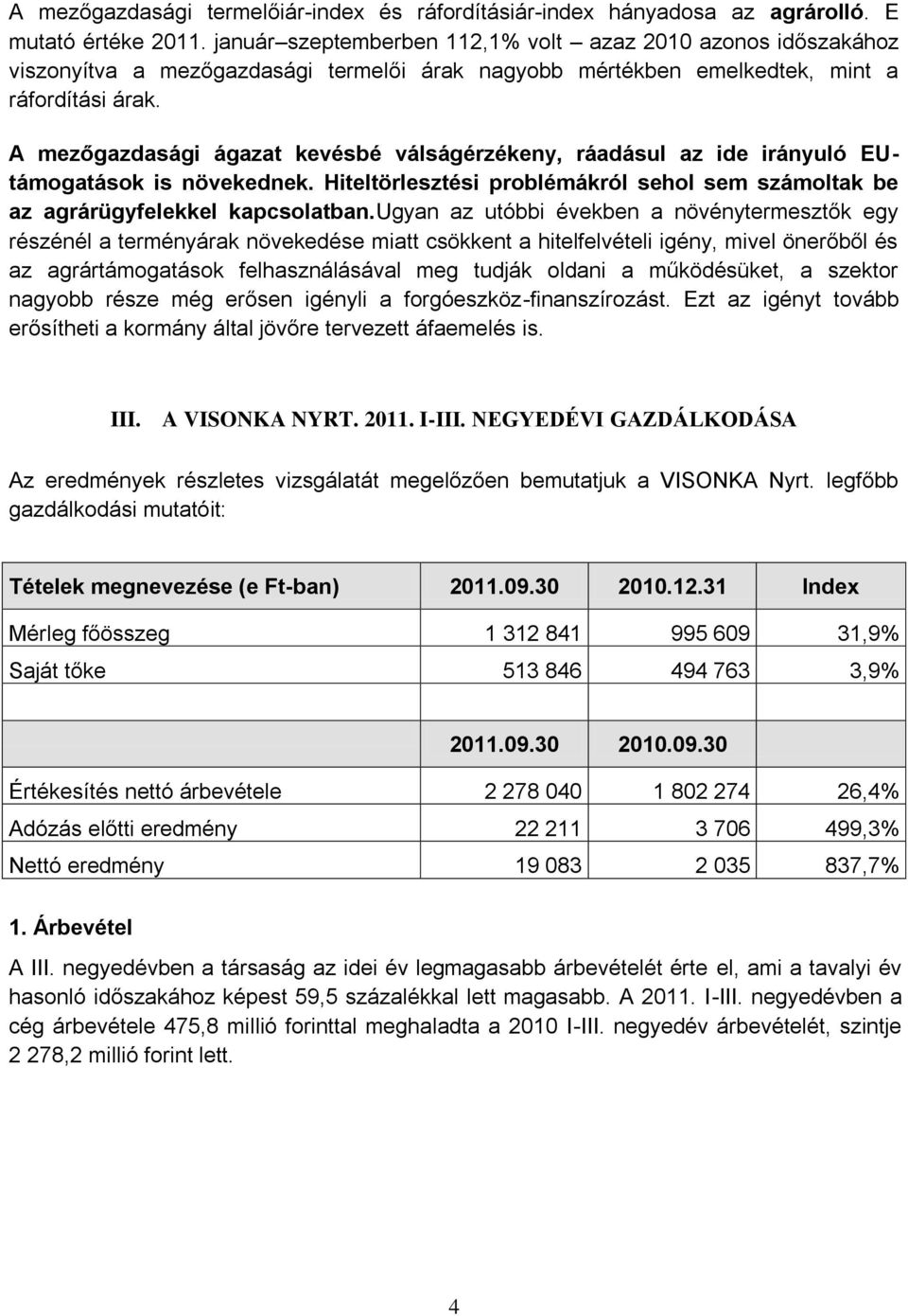 A mezőgazdasági ágazat kevésbé válságérzékeny, ráadásul az ide irányuló EUtámogatások is növekednek. Hiteltörlesztési problémákról sehol sem számoltak be az agrárügyfelekkel kapcsolatban.