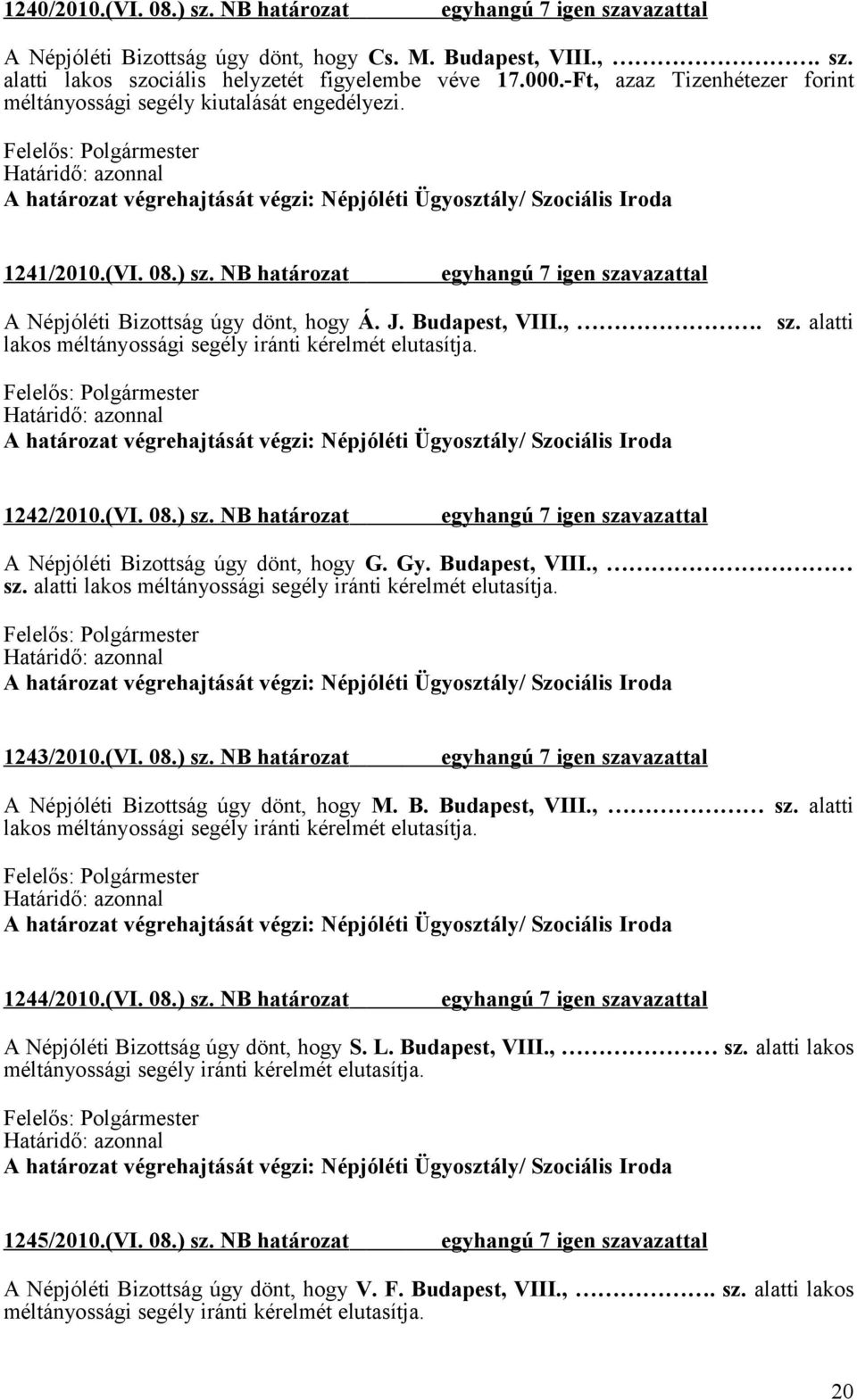 1242/2010.(VI. 08.) sz. NB határozat A Népjóléti Bizottság úgy dönt, hogy G. Gy. Budapest, VIII., sz. alatti lakos méltányossági segély iránti kérelmét elutasítja. 1243/2010.(VI. 08.) sz. NB határozat A Népjóléti Bizottság úgy dönt, hogy M.