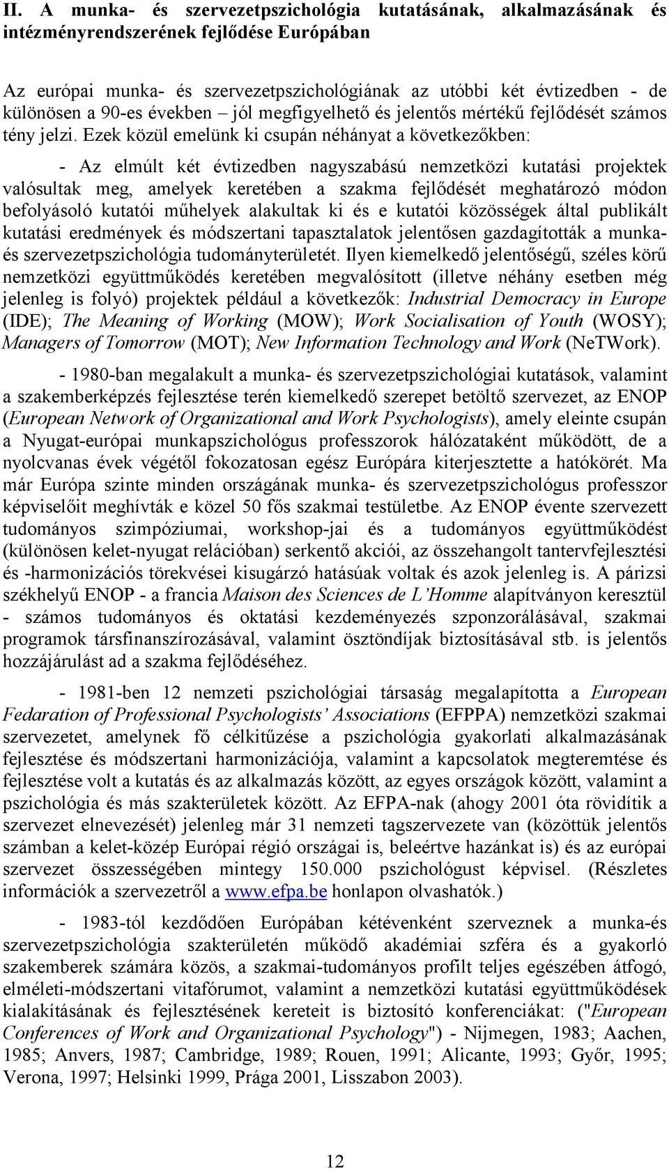 Ezek közül emelünk ki csupán néhányat a következőkben: - Az elmúlt két évtizedben nagyszabású nemzetközi kutatási projektek valósultak meg, amelyek keretében a szakma fejlődését meghatározó módon