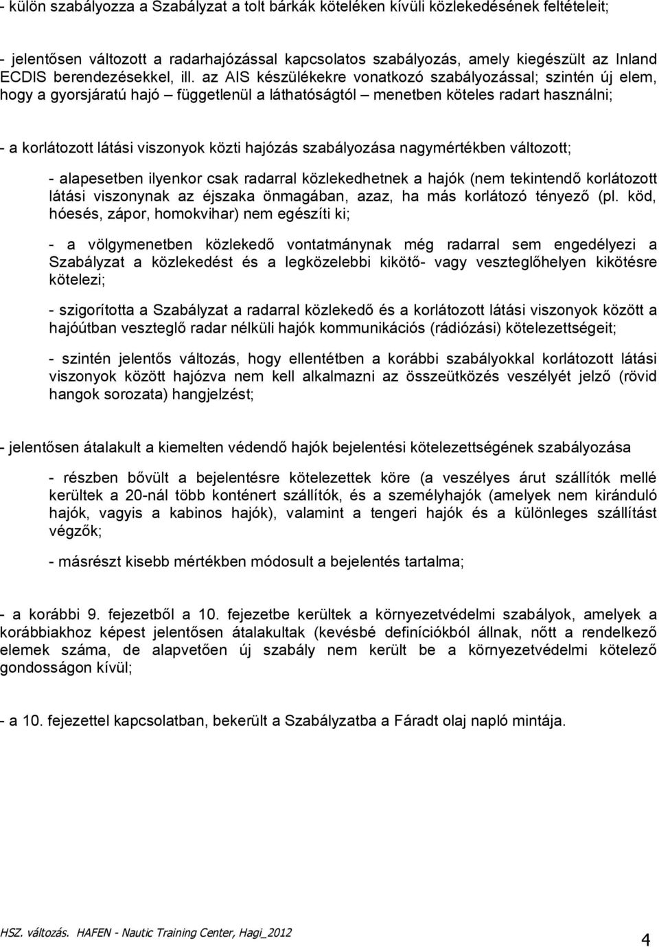 az AIS készülékekre vonatkozó szabályozással; szintén új elem, hogy a gyorsjáratú hajó függetlenül a láthatóságtól menetben köteles radart használni; - a korlátozott látási viszonyok közti hajózás