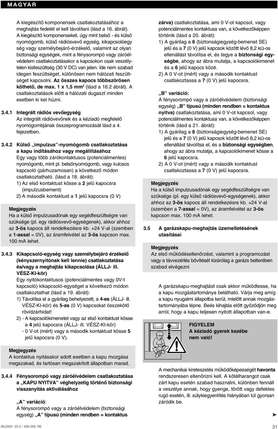 záróélvédelem csatlakoztatásakor a kapcsokon csak veszélytelen kisfeszültség (30 V DC) van jelen. Ide nem szabad idegen feszültséget, különösen nem hálózati feszültséget kapcsolni.