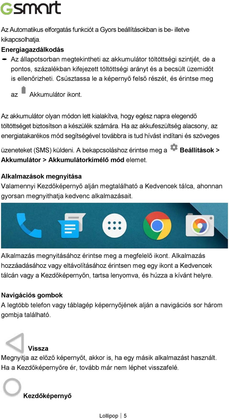 Csúsztassa le a képernyő felső részét, és érintse meg az Akkumulátor ikont. Az akkumulátor olyan módon lett kialakítva, hogy egész napra elegendő töltöttséget biztosítson a készülék számára.