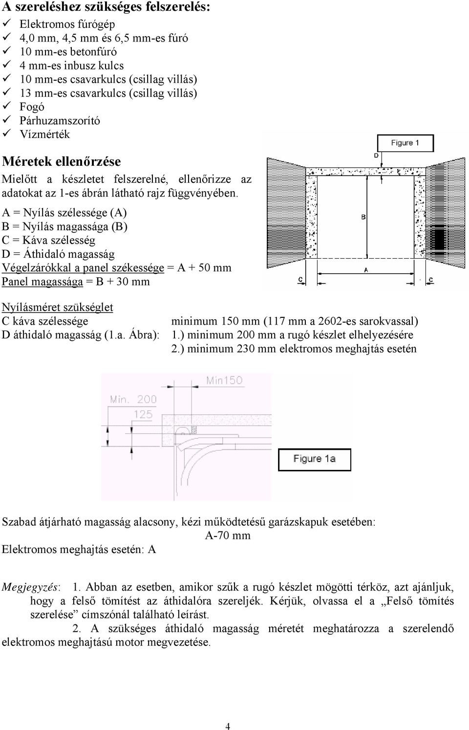 A = Nyílás szélessége (A) B = Nyílás magassága (B) C = Káva szélesség D = Áthidaló magasság Végelzárókkal a panel székessége = A + 50 mm Panel magassága = B + 30 mm Nyílásméret szükséglet C káva