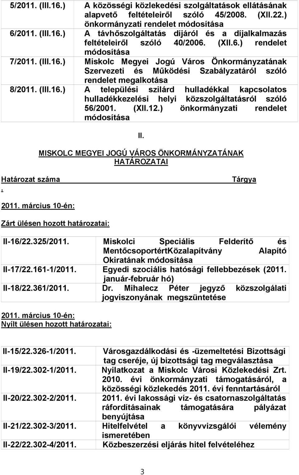 (XII.12.) önkormányzati rendelet módosítása II. MISKOLC MEGYEI JOGÚ VÁROS ÖNKORMÁNYZATÁNAK HATÁROZATAI Határozat száma Tárgya. 2011. március 10-én: Zárt ülésen hozott határozatai: II-16/22.325/2011.