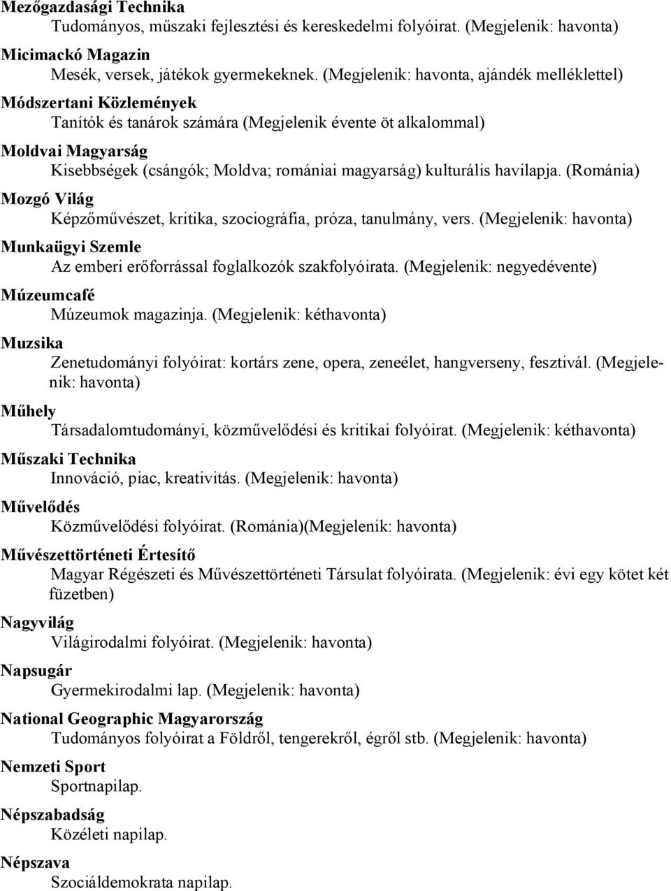 kulturális havilapja. (Románia) Mozgó Világ Képzőművészet, kritika, szociográfia, próza, tanulmány, vers. (Megjelenik: Munkaügyi Szemle Az emberi erőforrással foglalkozók szakfolyóirata.