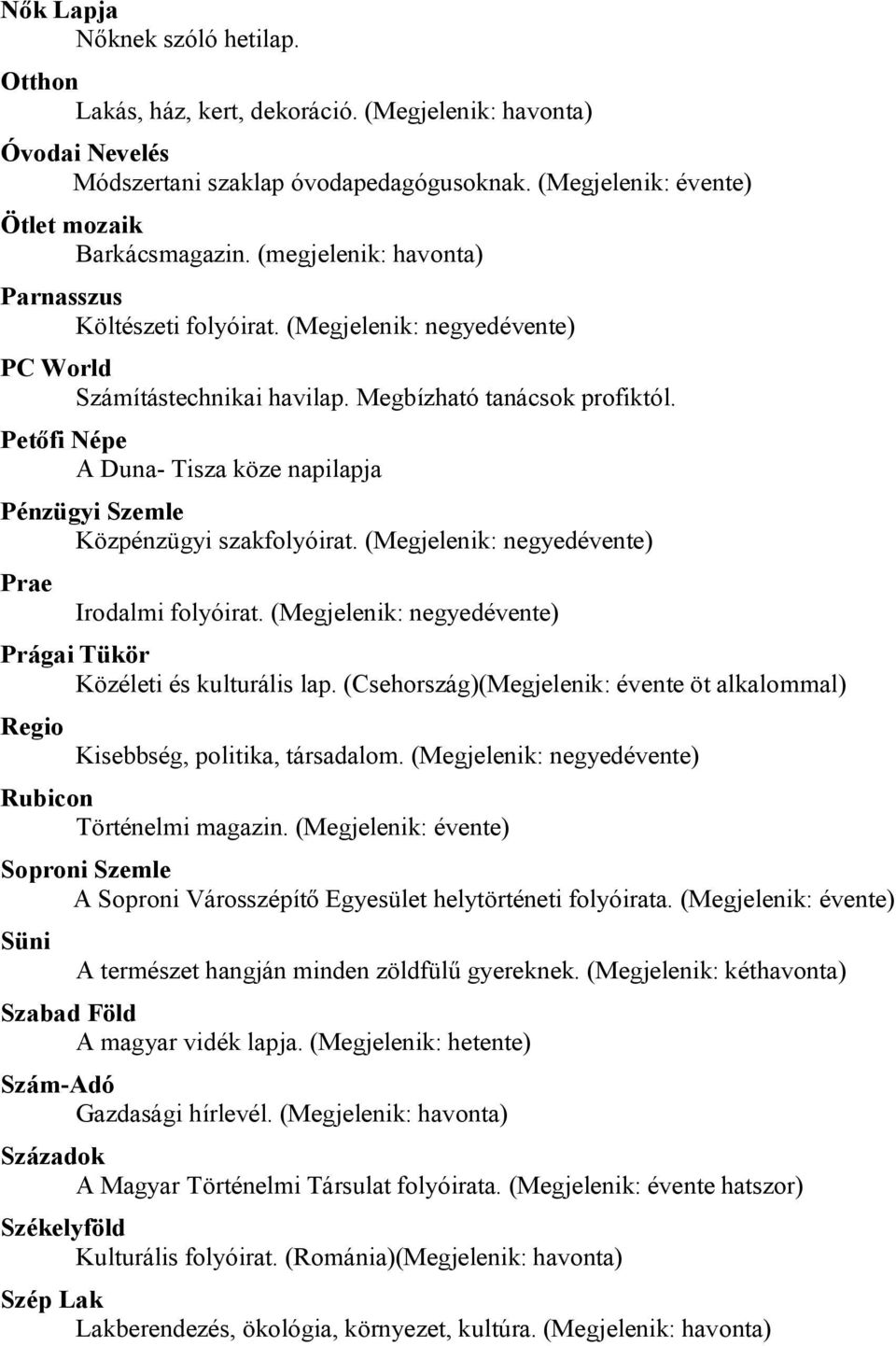 Petőfi Népe A Duna- Tisza köze napilapja Pénzügyi Szemle Közpénzügyi szakfolyóirat. (Megjelenik: negyedévente) Prae Irodalmi folyóirat.