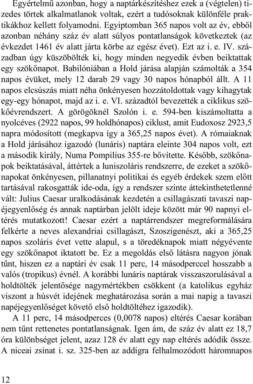 században úgy küszöbölték ki, hogy minden negyedik évben beiktattak egy szökőnapot. Babilóniában a Hold járása alapján számolták a 354 napos évüket, mely 12 darab 29 vagy 30 napos hónapból állt.