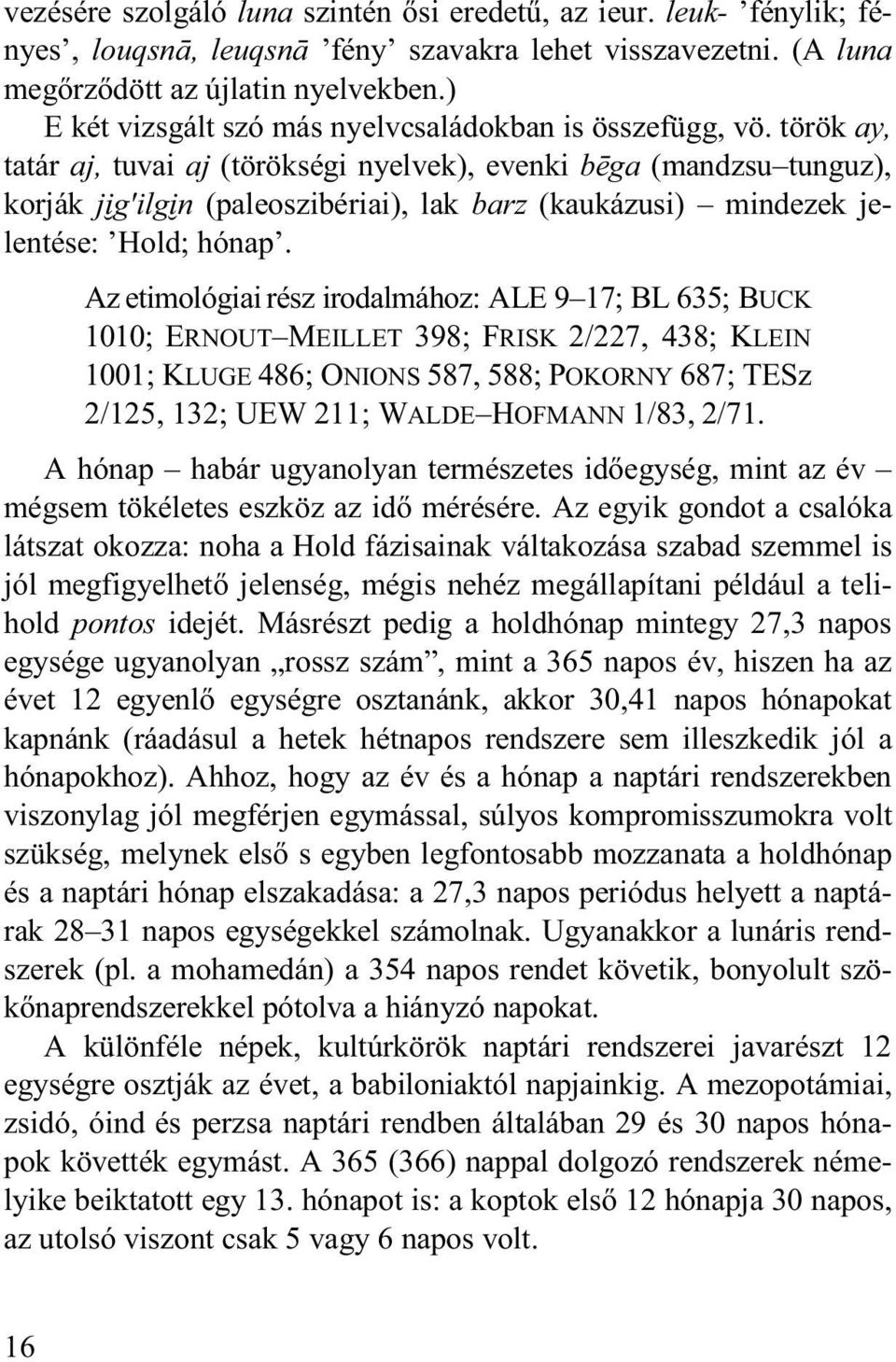 török ay, tatár aj, tuvai aj (törökségi nyelvek), evenki bēga (mandzsu tunguz), korják jïg'ilgïn (paleoszibériai), lak barz (kaukázusi) mindezek jelentése: Hold; hónap.