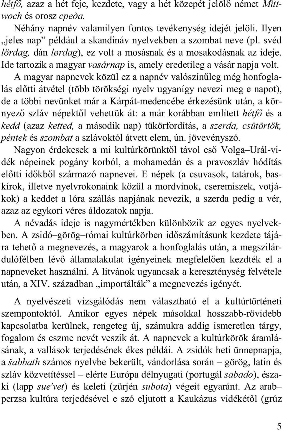 Ide tartozik a magyar vasárnap is, amely eredetileg a vásár napja volt.