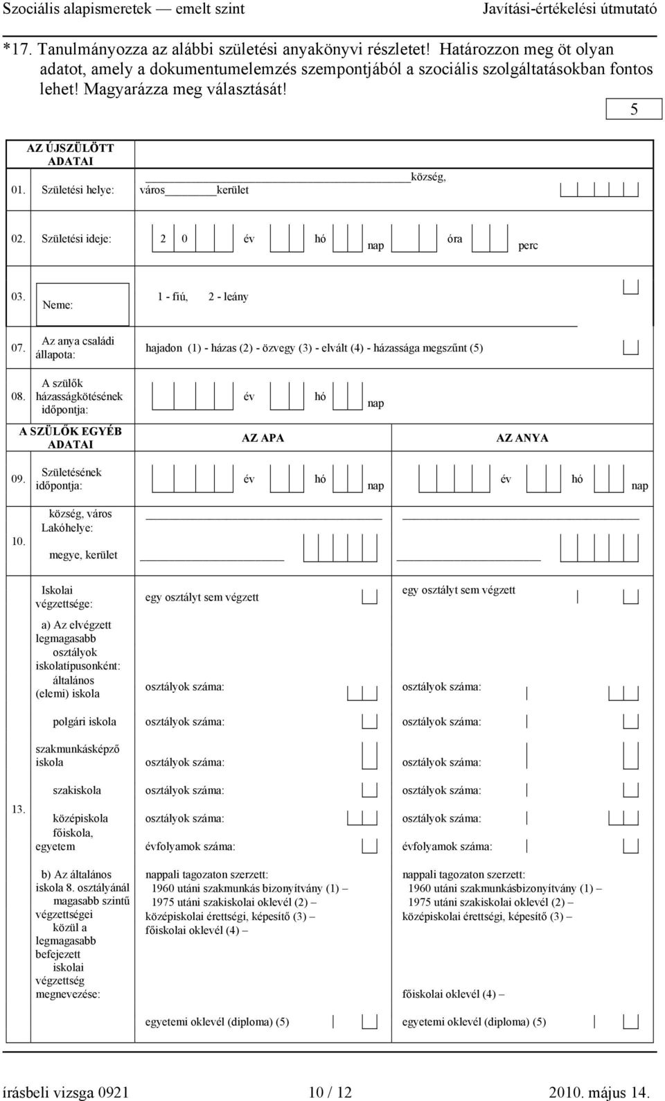 Az anya családi állapota: hajadon (1) - házas (2) - özvegy (3) - elvált () - házassága megszűnt (5) 08. A szülők házasságkötésének időpontja: év hó nap A SZÜLŐK EGYÉB ADATAI AZ APA AZ ANYA 09.