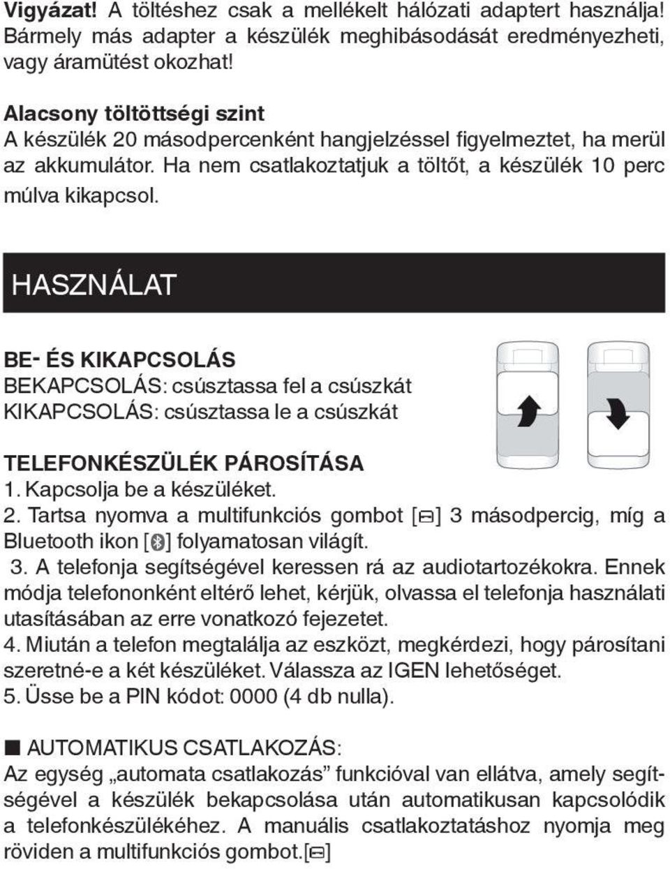 HASZNÁLAT BE- ÉS KIKAPCSOLÁS BEKAPCSOLÁS: csúsztassa fel a csúszkát KIKAPCSOLÁS: csúsztassa le a csúszkát TELEFONKÉSZÜLÉK PÁROSÍTÁSA 1. Kapcsolja be a készüléket. 2.