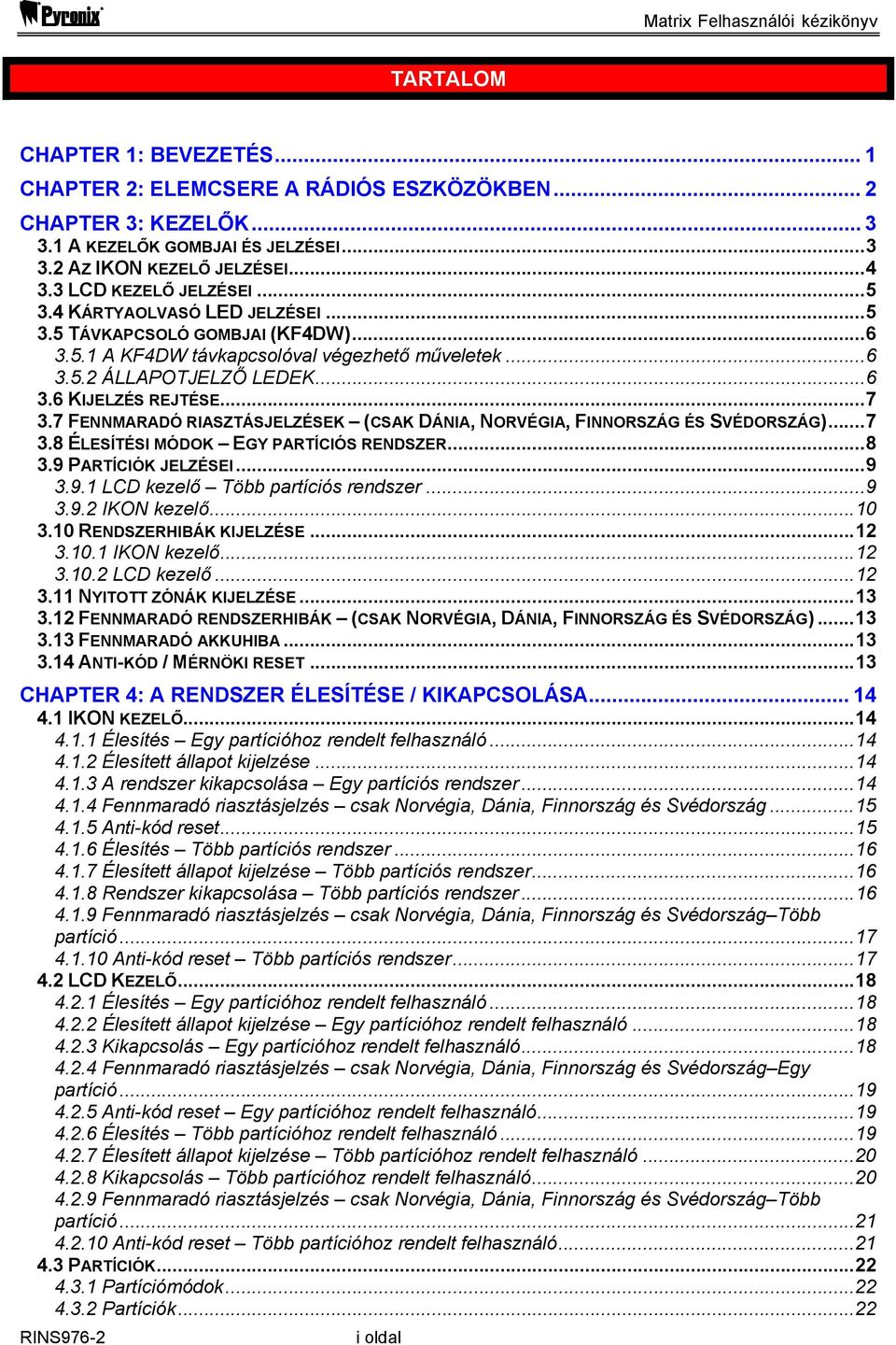 ..7 3.7 FENNMARADÓ RIASZTÁSJELZÉSEK (CSAK DÁNIA, NORVÉGIA, FINNORSZÁG ÉS SVÉDORSZÁG)...7 3.8 ÉLESÍTÉSI MÓDOK EGY PARTÍCIÓS RENDSZER...8 3.9 PARTÍCIÓK JELZÉSEI...9 3.9.1 LCD kezelő Több partíciós rendszer.