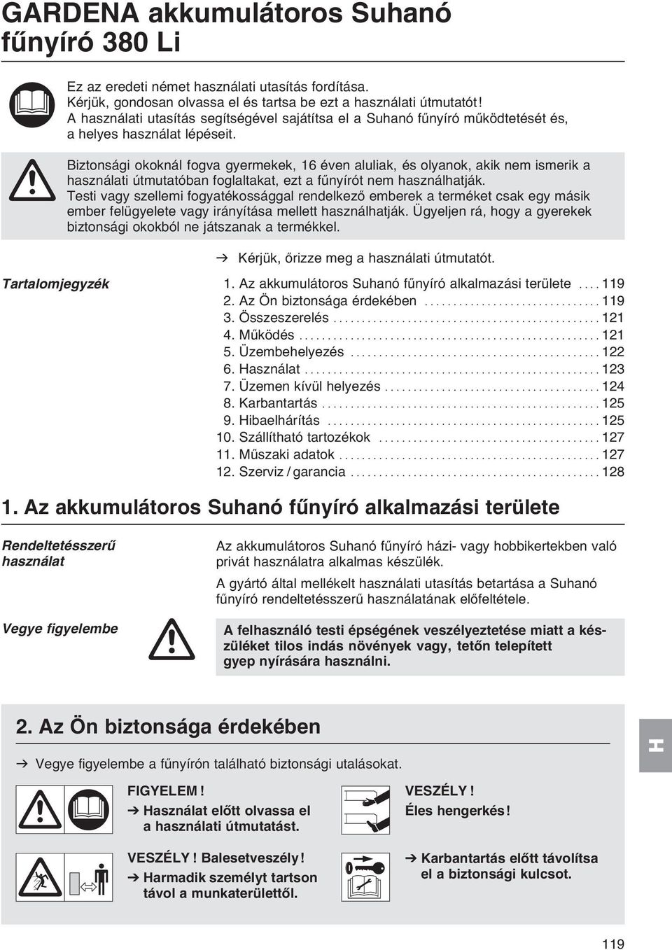 A Biztonsági okoknál fogva gyermekek, 16 éven aluliak, és olyanok, akik nem ismerik a használati útmutatóban foglaltakat, ezt a fűnyírót nem használhatják.